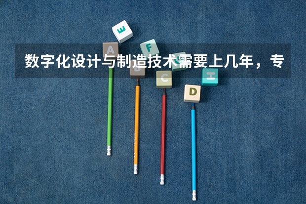 数字化设计与制造技术需要上几年，专业代码是多少