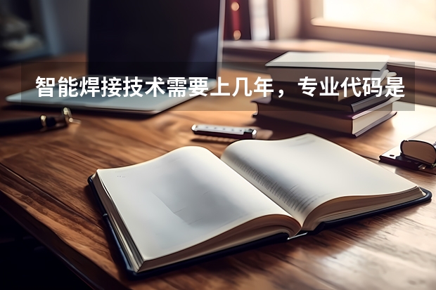 智能焊接技术需要上几年，专业代码是多少