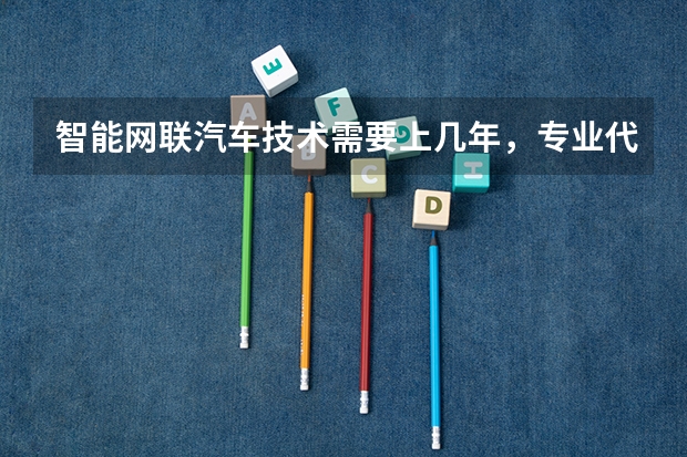 智能网联汽车技术需要上几年，专业代码是多少