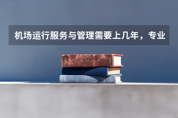 机场运行服务与管理需要上几年，专业代码是多少