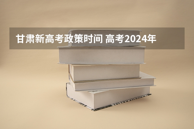 甘肃新高考政策时间 高考2024年的政策是怎样的