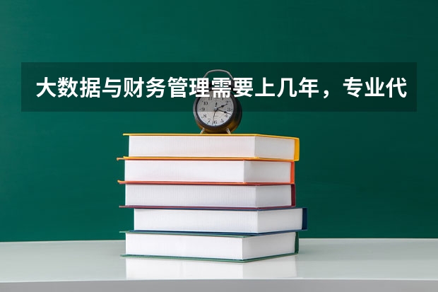 大数据与财务管理需要上几年，专业代码是多少