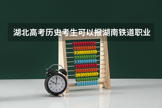 湖北高考历史考生可以报湖南铁道职业技术学院的哪些专业（2025年情况）
