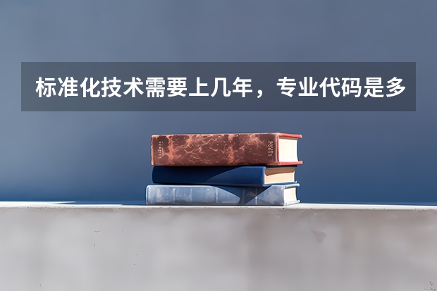 标准化技术需要上几年，专业代码是多少