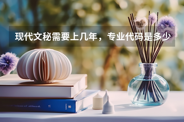 现代文秘需要上几年，专业代码是多少