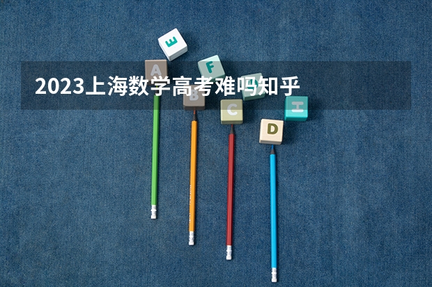 2023上海数学高考难吗知乎