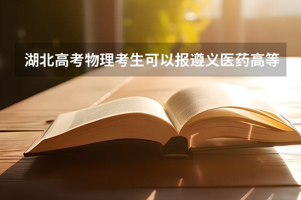 湖北高考物理考生可以报遵义医药高等专科学校的哪些专业（2025年情况）