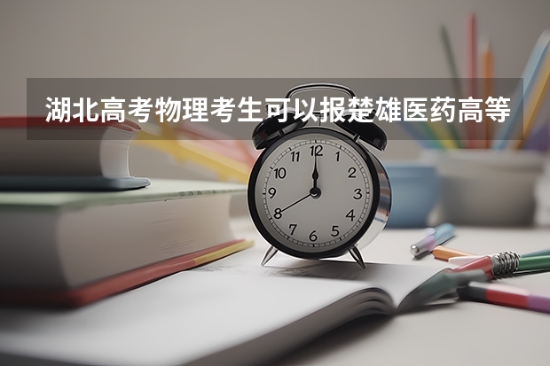 湖北高考物理考生可以报楚雄医药高等专科学校的哪些专业（2025年情况）