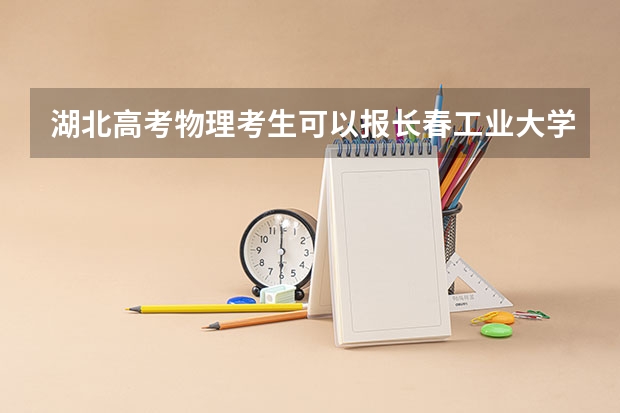 湖北高考物理考生可以报长春工业大学人文信息学院的哪些专业（2025年情况）