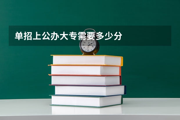 单招上公办大专需要多少分