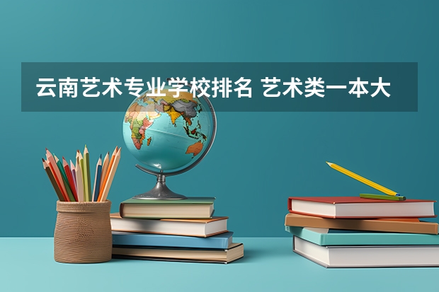 云南艺术专业学校排名 艺术类一本大学排名