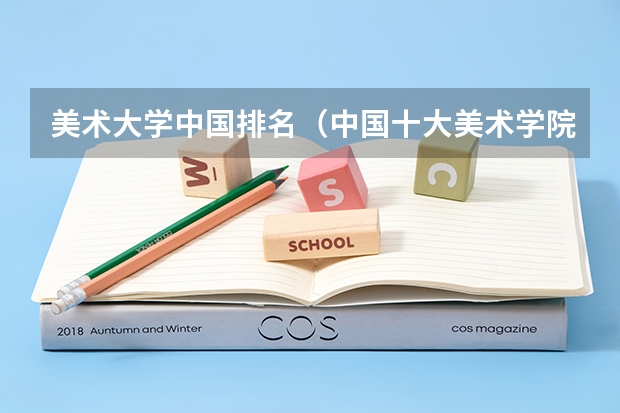 美术大学中国排名（中国十大美术学院最新排名）