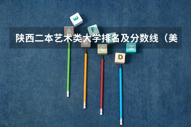 陕西二本艺术类大学排名及分数线（美术类二本大学排名及分数线）
