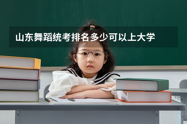 山东舞蹈统考排名多少可以上大学