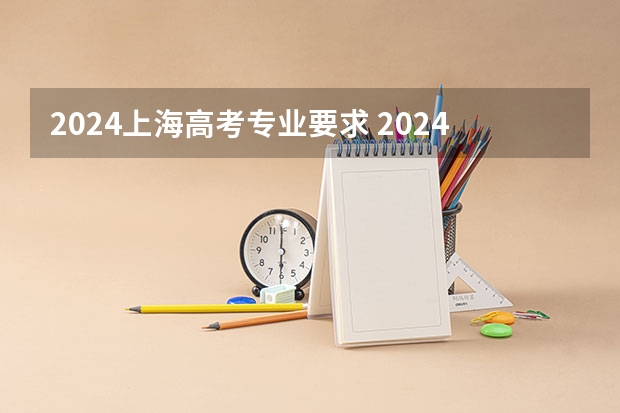 2024上海高考专业要求 2024高考政史地可选专业 能报什么专业