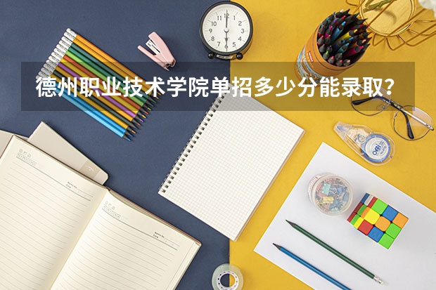 德州职业技术学院单招多少分能录取？