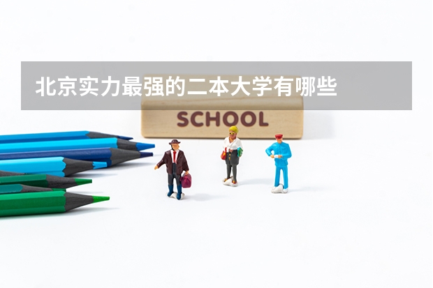 北京实力最强的二本大学有哪些