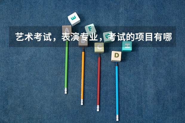 艺术考试，表演专业，考试的项目有哪些？
