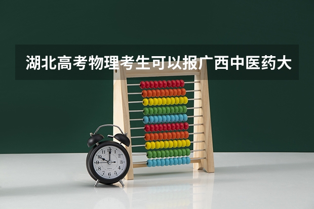 湖北高考物理考生可以报广西中医药大学赛恩斯新医药学院的哪些专业（2025年情况）