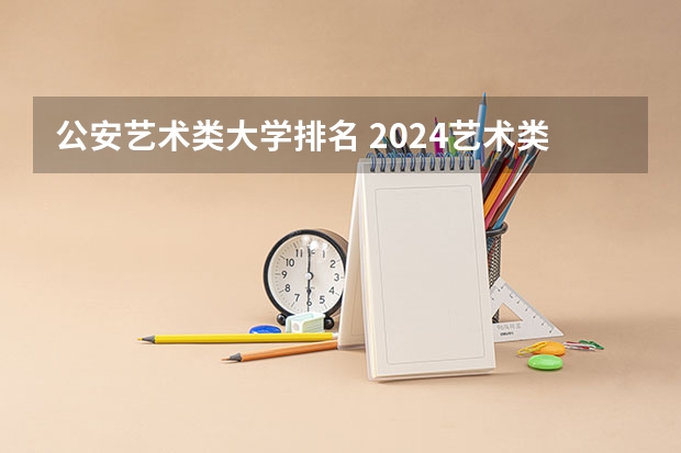公安艺术类大学排名 2024艺术类最好25所大学排名