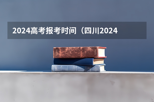 2024高考报考时间（四川2024年高考报名时间）