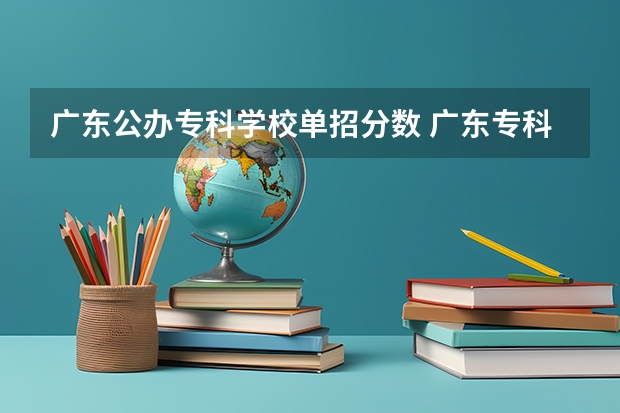广东公办专科学校单招分数 广东专科学校排名榜及录取分数线