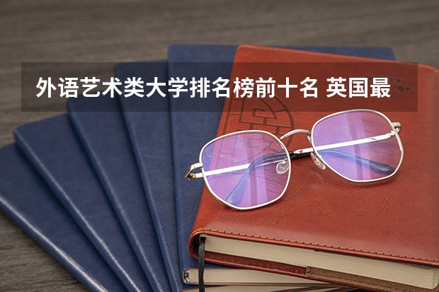 外语艺术类大学排名榜前十名 英国最好的艺术类大学排名