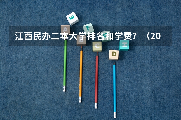 江西民办二本大学排名和学费？（2024年中国艺术类二本大学排名）
