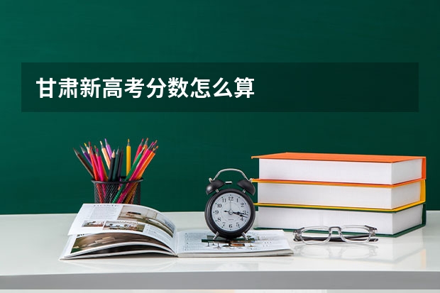 甘肃新高考分数怎么算