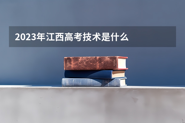 2023年江西高考技术是什么