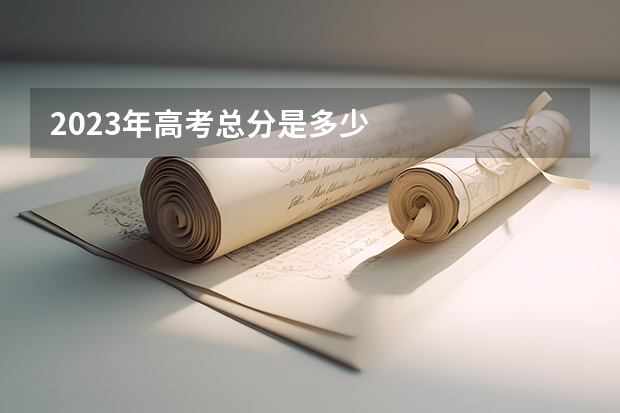 2023年高考总分是多少
