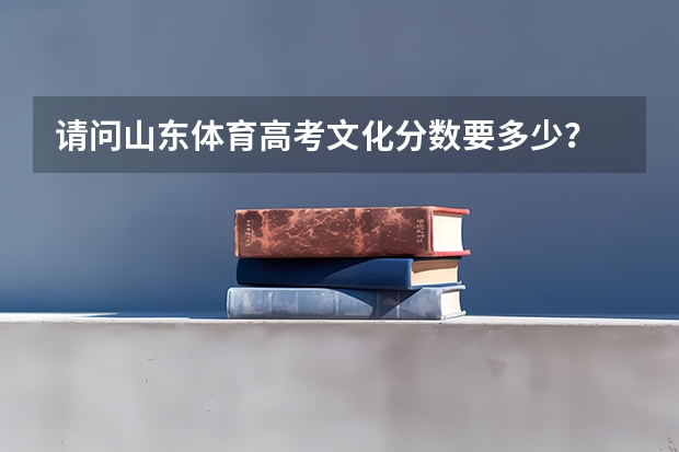 请问山东体育高考文化分数要多少？