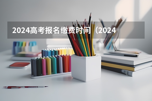 2024高考报名缴费时间（2024春季高考报名时间）