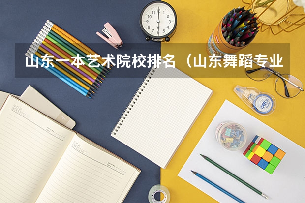 山东一本艺术院校排名（山东舞蹈专业学校排名）